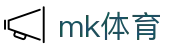 MK体育（mk）官方门户 - 手机版登陆入口
